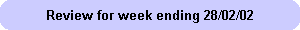 Review for week ending 28/02/02